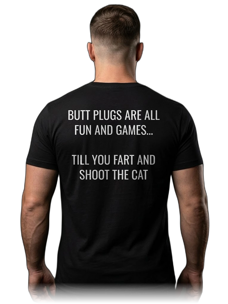 Butt Plugs Are All Fun And Games Till You Fart And Shoot The Cat Tee (Back Print)