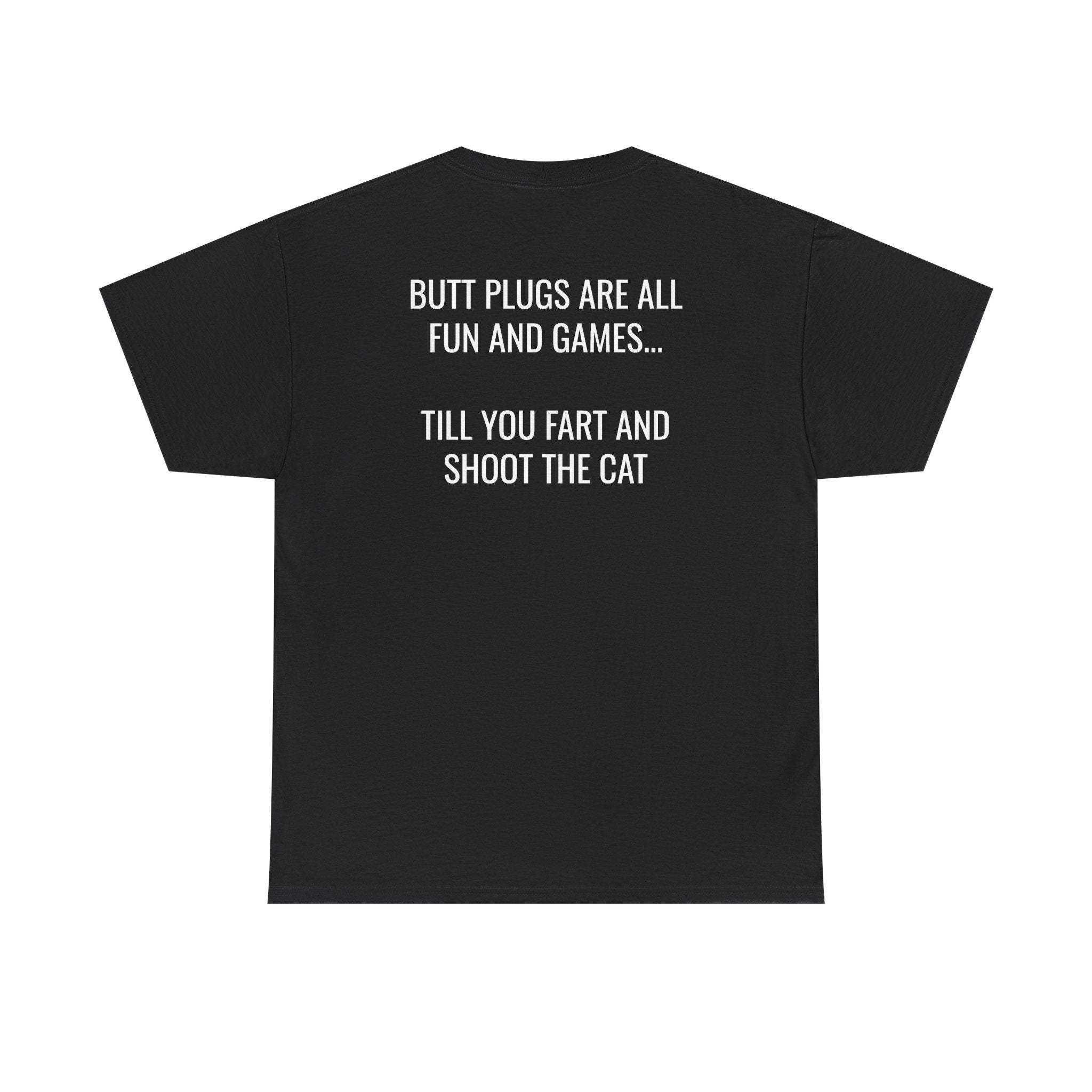 Butt Plugs Are All Fun And Games Till You Fart And Shoot The Cat Tee (Back Print)
