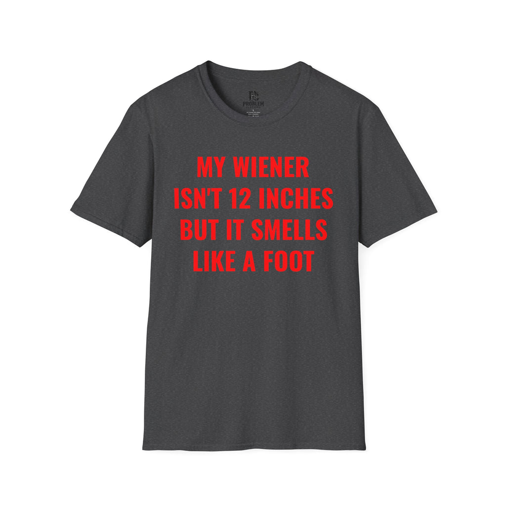 "My Wiener Isn't 12 Inches But It Smells Like A Foot" Shirt