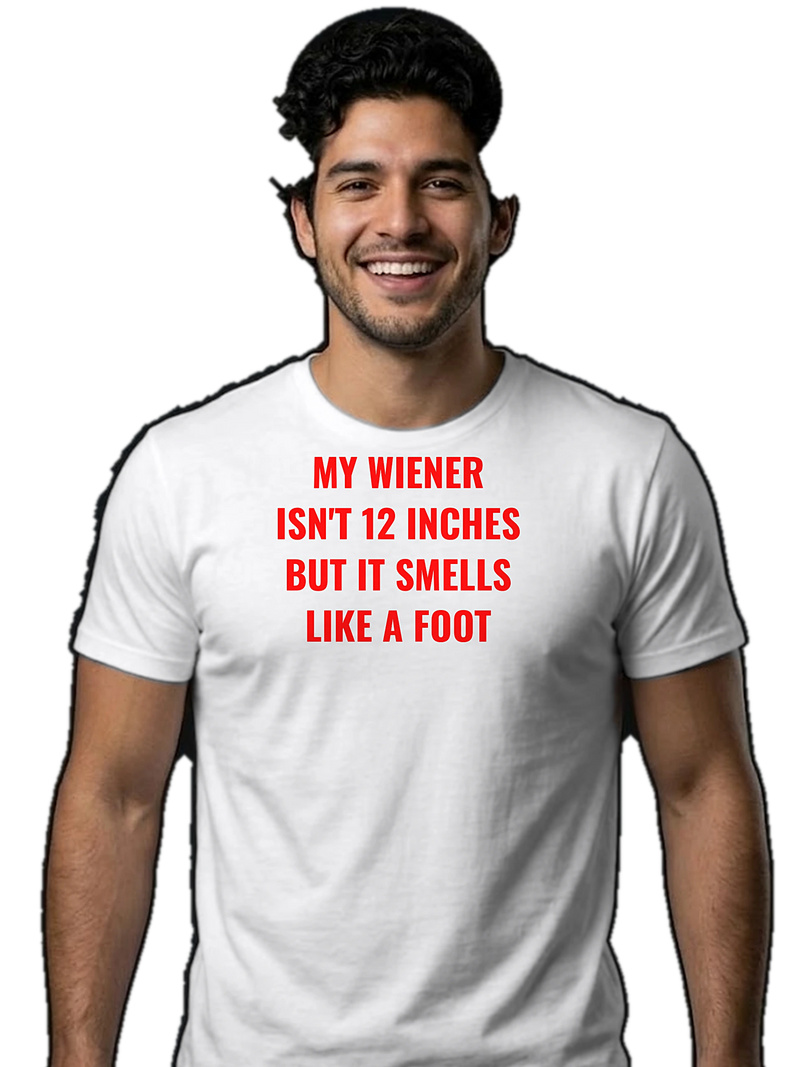 "My Wiener Isn't 12 Inches But It Smells Like A Foot" Shirt