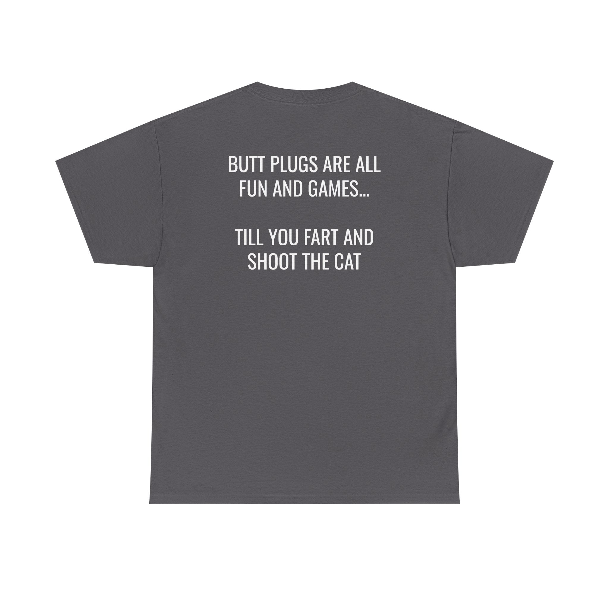 Butt Plugs Are All Fun And Games Till You Fart And Shoot The Cat Tee (Back Print)