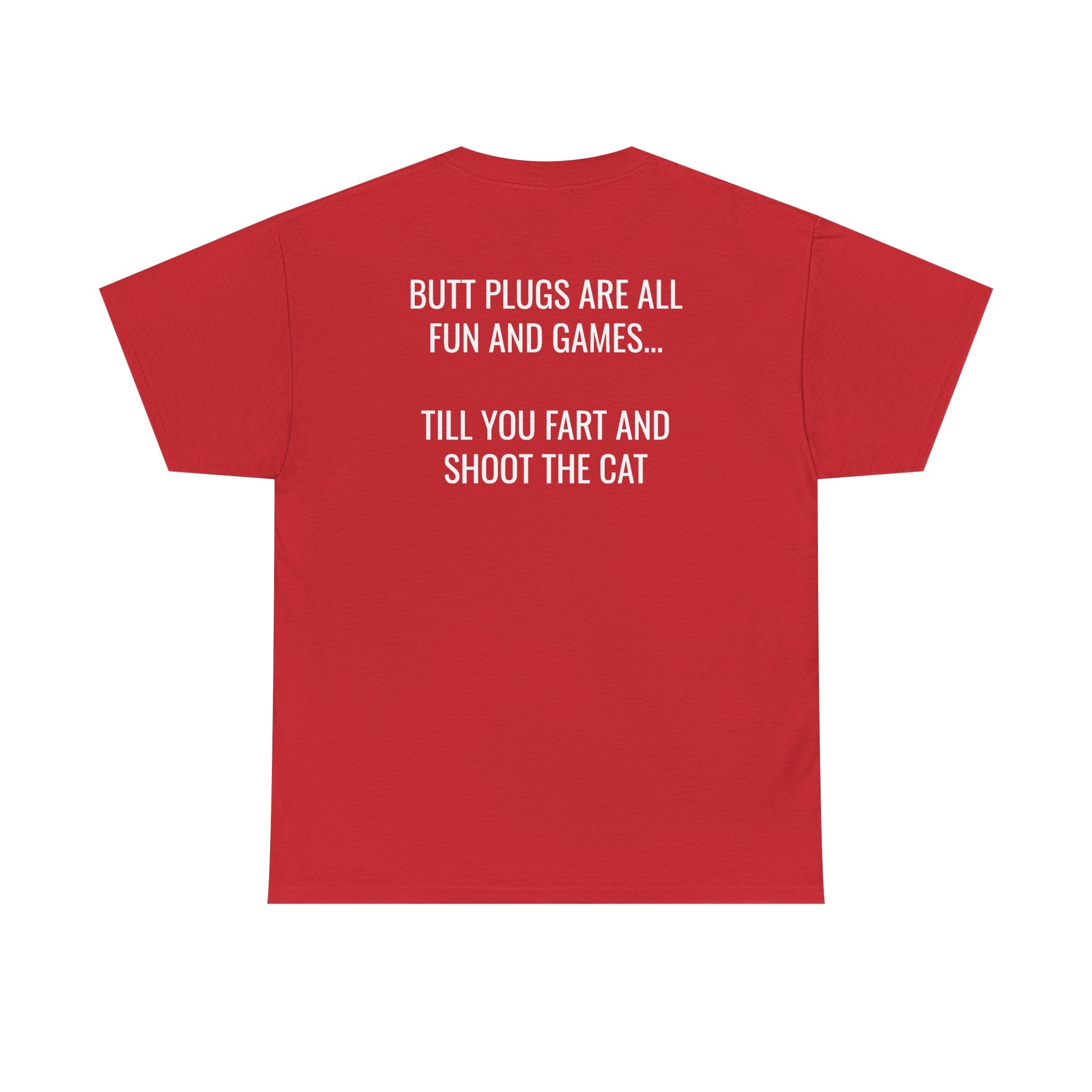 Butt Plugs Are All Fun And Games Till You Fart And Shoot The Cat Tee (Back Print)